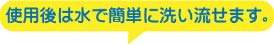 使用後は水で洗い流せます